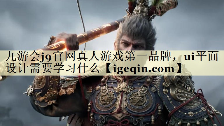 世俱杯官网真人游戏第一品牌，ui平面设计需要学习什么