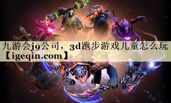 世俱杯公司，3d跑步游戏儿童怎么玩