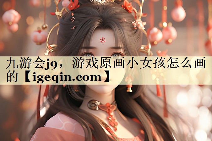 世俱杯，游戏原画小女孩怎么画的